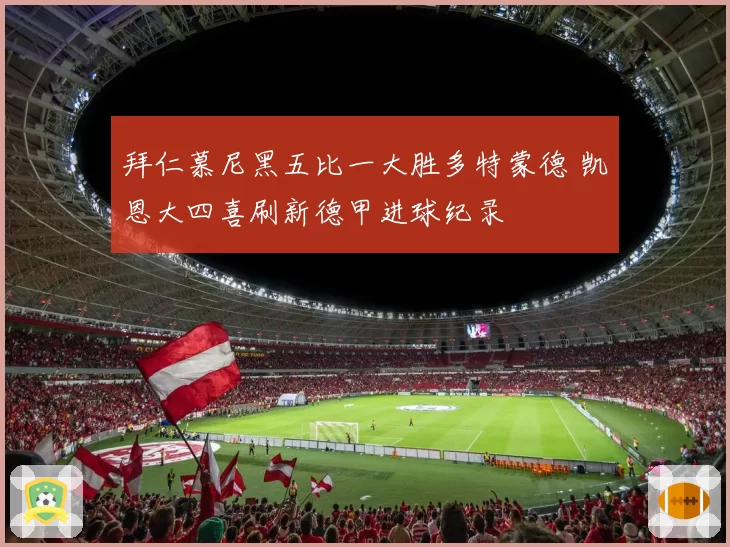 拜仁慕尼黑五比一大胜多特蒙德 凯恩大四喜刷新德甲进球纪录