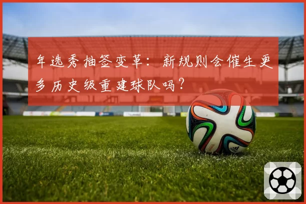年选秀抽签变革：新规则会催生更多历史级重建球队吗？
