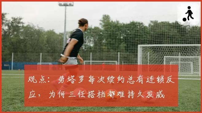 观点:劳塔罗每次续约总有连锁反应,为何三任搭档都难持久发威