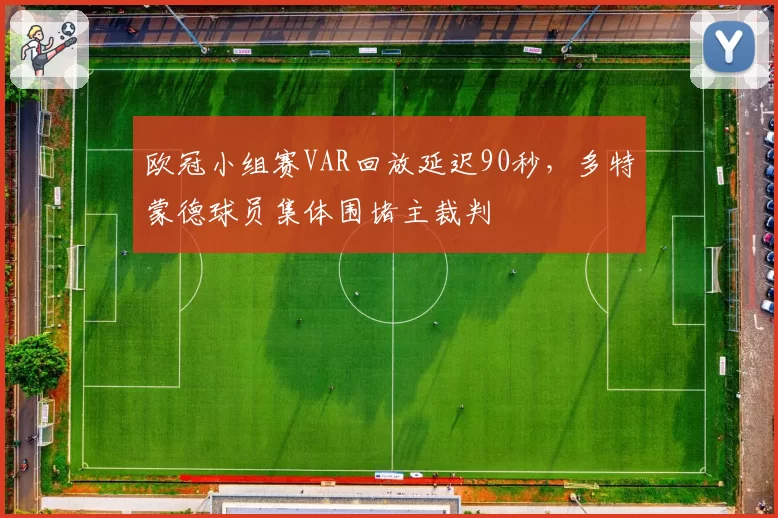 欧冠小组赛VAR回放延迟90秒，多特蒙德球员集体围堵主裁判