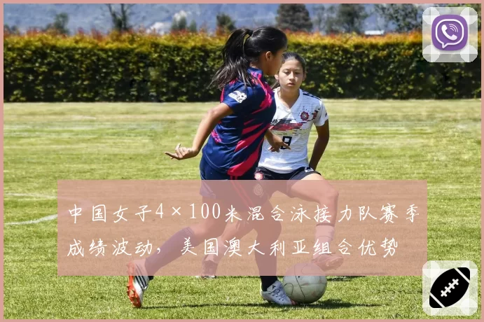 中国女子4×100米混合泳接力队赛季成绩波动,美国澳大利亚组合优势是否已不可撼动?