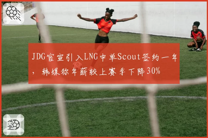 JDG官宣引入LNG中单Scout签约一年，韩媒称年薪较上赛季下降30%