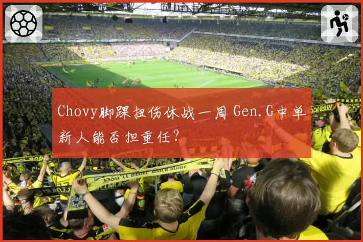 Chovy脚踝扭伤休战一周 Gen.G中单新人能否担重任？