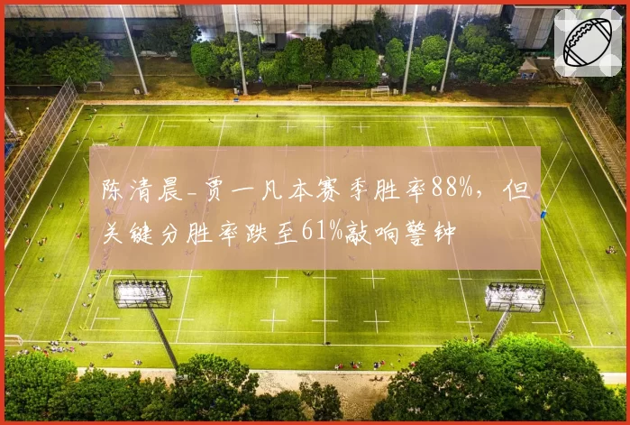 陈清晨_贾一凡本赛季胜率88%,但关键分胜率跌至61%敲响警钟