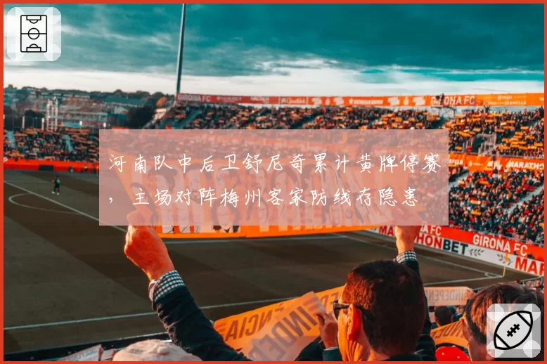 河南队中后卫舒尼奇累计黄牌停赛，主场对阵梅州客家防线存隐患