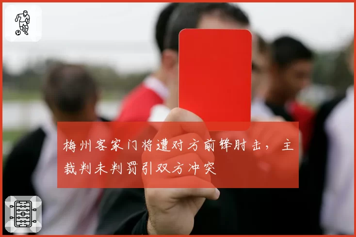 梅州客家门将遭对方前锋肘击，主裁判未判罚引双方冲突