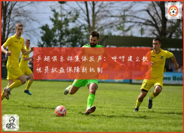 乒超俱乐部集体发声:呼吁建立教练员权益保障新机制