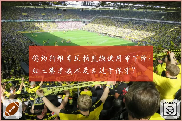 德约科维奇反拍直线使用率下降，红土赛季战术是否过于保守？