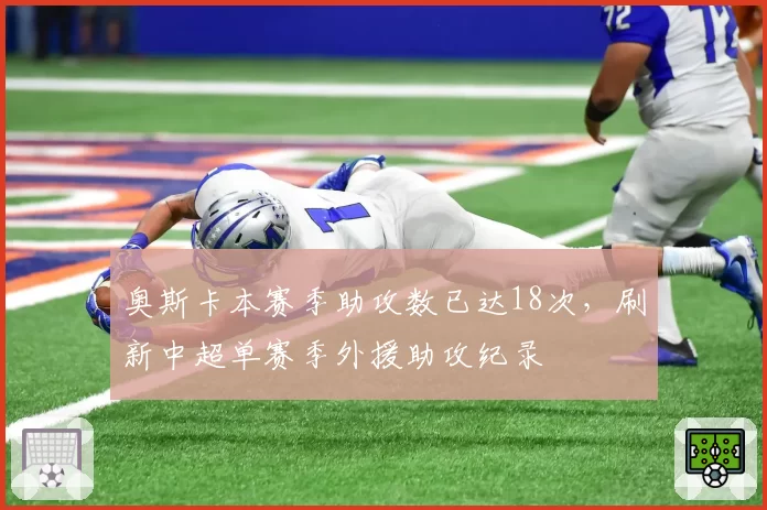 奥斯卡本赛季助攻数已达18次，刷新中超单赛季外援助攻纪录