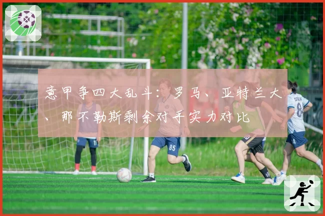 意甲争四大乱斗：罗马、亚特兰大、那不勒斯剩余对手实力对比