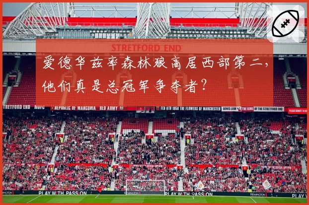 爱德华兹率森林狼高居西部第二，他们真是总冠军争夺者？